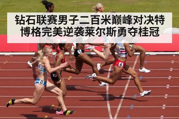 钻石联赛男子二百米巅峰对决特博格完美逆袭莱尔斯勇夺桂冠