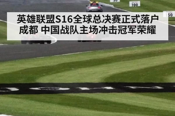 英雄联盟S16全球总决赛正式落户成都 中国战队主场冲击冠军荣耀