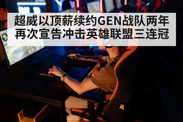 超威以顶薪续约GEN战队两年再次宣告冲击英雄联盟三连冠