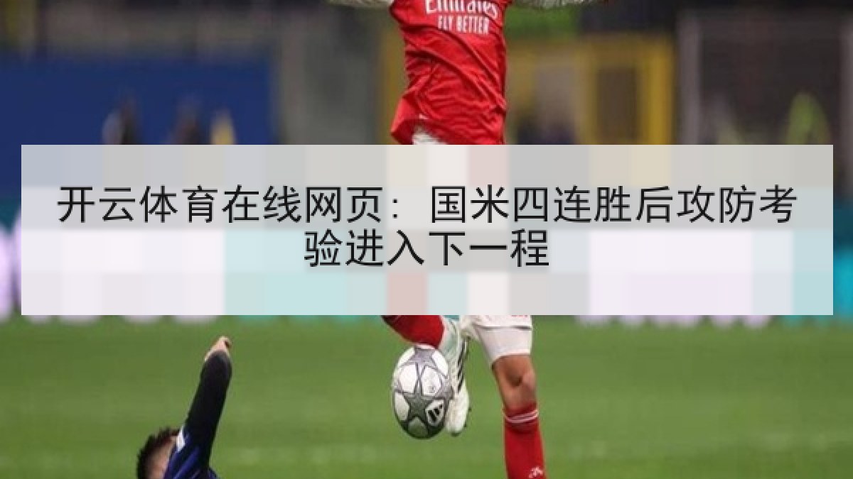 开云体育在线网页: 国米四连胜后攻防考验进入下一程